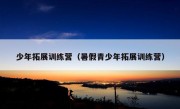 少年拓展训练营（暑假青少年拓展训练营）