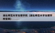 湖北师范大学文理学院（湖北师范大学文理学院官网）