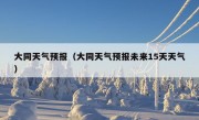 大同天气预报（大同天气预报未来15天天气）