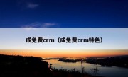 成免费crm（成免费crm特色）