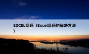 EXCEL乱码（Excel乱码的解决方法）