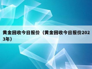 黄金回收今日报价（黄金回收今日报价2023年）