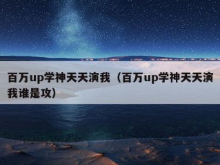 百万up学神天天演我（百万up学神天天演我谁是攻）