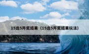 15选5开奖结果（15选5开奖结果玩法）