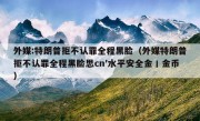 外媒:特朗普拒不认罪全程黑脸（外媒特朗普拒不认罪全程黑脸思cn′水平安全金丨金币）