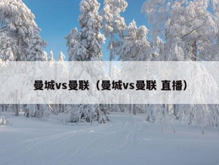 曼城vs曼联（曼城vs曼联 直播）