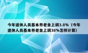 今年退休人员基本养老金上调3.8%（今年退休人员基本养老金上调38%怎样计算）