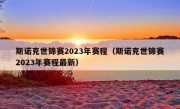 斯诺克世锦赛2023年赛程（斯诺克世锦赛2023年赛程最新）