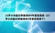 23岁小伙起红疹被误诊6年查出癌症（23岁小伙起红疹被误诊6年查出癌症了）