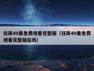 狂飙40集免费观看完整版（狂飙40集免费观看完整版在线）