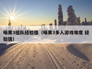 暗黑3组队经验值（暗黑3多人游戏难度 经验值）