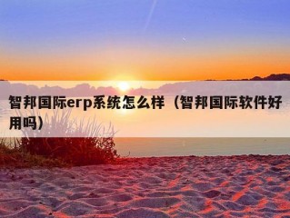 智邦国际erp系统怎么样（智邦国际软件好用吗）