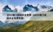 2023澳门资料大全免费（2023澳门资料大全免费完整）