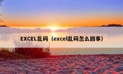 EXCEL乱码（excel乱码怎么回事）