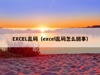 EXCEL乱码（excel乱码怎么回事）