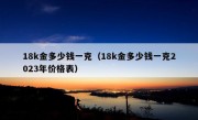 18k金多少钱一克（18k金多少钱一克2023年价格表）