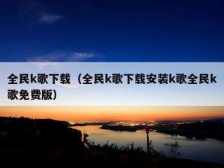 全民k歌下载（全民k歌下载安装k歌全民k歌免费版）