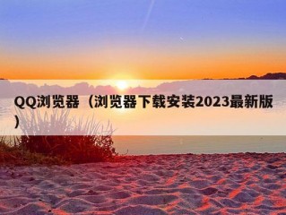 QQ浏览器（浏览器下载安装2023最新版）