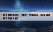 船长驾帆船旅行“偶遇”中国海军（海军船长相当于什么官）