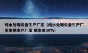 纯水处理设备生产厂家（纯水处理设备生产厂家本地生产厂家 成本省30%）