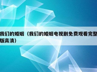 我们的婚姻（我们的婚姻电视剧免费观看完整版高清）