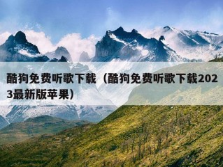 酷狗免费听歌下载（酷狗免费听歌下载2023最新版苹果）