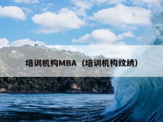 培训机构MBA（培训机构纹绣）