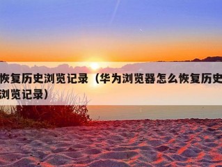 恢复历史浏览记录（华为浏览器怎么恢复历史浏览记录）