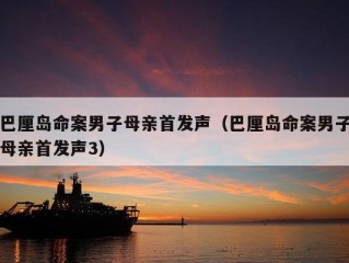 巴厘岛命案男子母亲首发声（巴厘岛命案男子母亲首发声3）