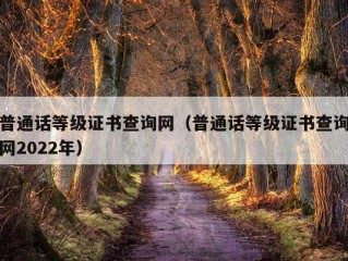 普通话等级证书查询网（普通话等级证书查询网2022年）