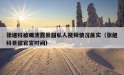 张继科被曝泄露景甜私人视频情况属实（张继科景甜官宣时间）