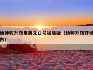 幼师教升旗用英文口号被质疑（幼师升旗开场白）