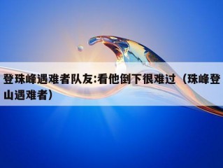 登珠峰遇难者队友:看他倒下很难过（珠峰登山遇难者）