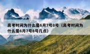 高考时间为什么是6月7号8号（高考时间为什么是6月7号8号几点）