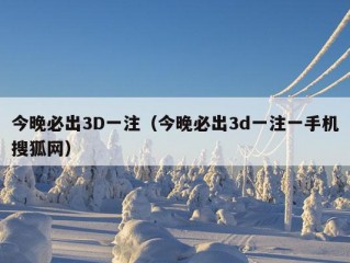 今晚必出3D一注（今晚必出3d一注一手机搜狐网）