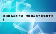 跨境电商海外仓储（跨境电商海外仓储发货图）