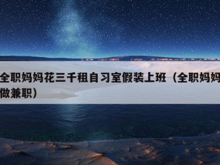 全职妈妈花三千租自习室假装上班（全职妈妈做兼职）