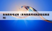 青海教育考试网（青海教育考试网录取结果查询）