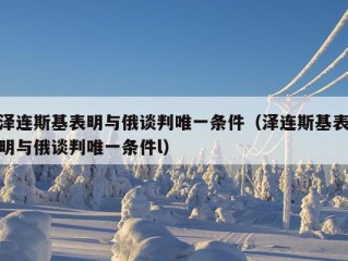 泽连斯基表明与俄谈判唯一条件（泽连斯基表明与俄谈判唯一条件l）