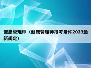 健康管理师（健康管理师报考条件2023最新规定）