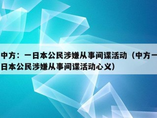 中方：一日本公民涉嫌从事间谍活动（中方一日本公民涉嫌从事间谍活动心义）