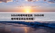 blibli哔哩哔哩官网（blibli哔哩哔哩官网在线观看）