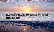 九游手游平台app（九游手游平台app苹果版没有吗?）