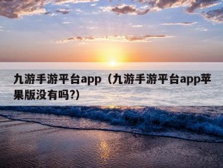 九游手游平台app（九游手游平台app苹果版没有吗?）