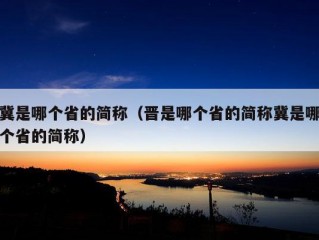 冀是哪个省的简称（晋是哪个省的简称冀是哪个省的简称）