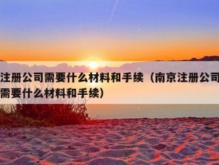 注册公司需要什么材料和手续（南京注册公司需要什么材料和手续）