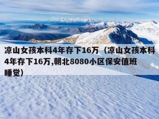 凉山女孩本科4年存下16万（凉山女孩本科4年存下16万,朝北8080小区保安值班睡觉）