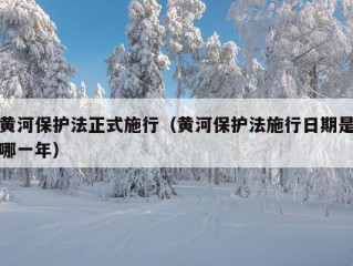 黄河保护法正式施行（黄河保护法施行日期是哪一年）