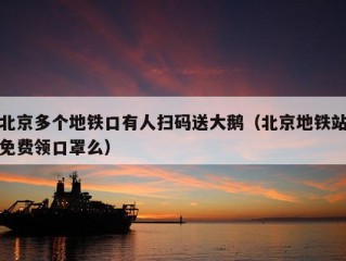 北京多个地铁口有人扫码送大鹅（北京地铁站免费领口罩么）