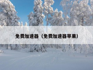 免费加速器（免费加速器苹果）